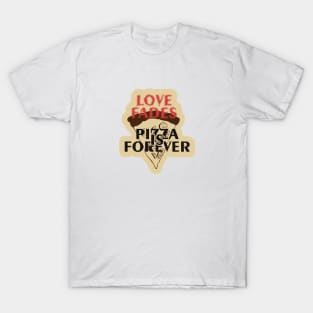 Love Fades, Pizza is Forever T-Shirt